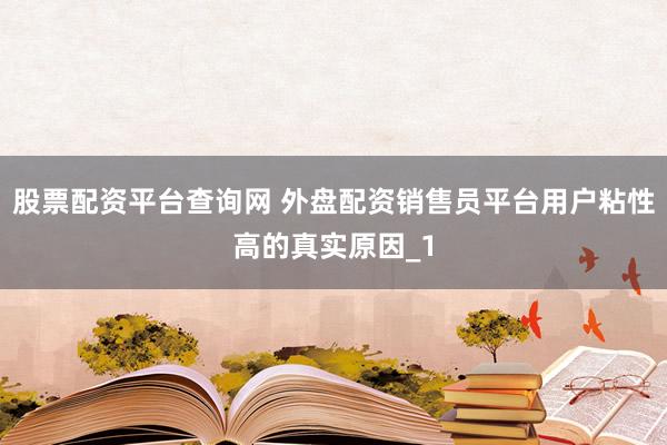 股票配资平台查询网 外盘配资销售员平台用户粘性高的真实原因_1