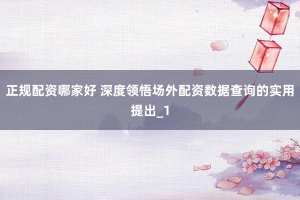 正规配资哪家好 深度领悟场外配资数据查询的实用提出_1