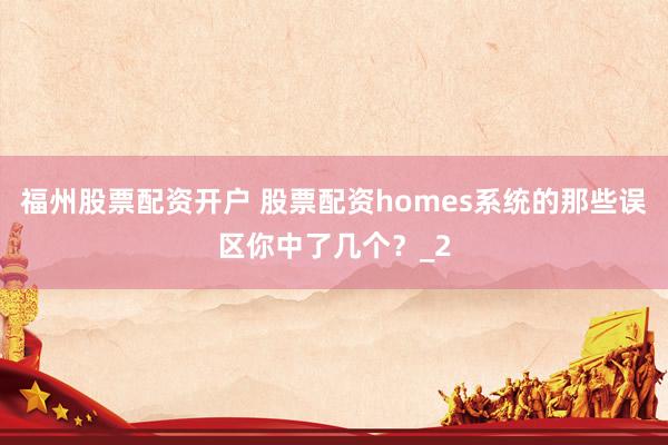 福州股票配资开户 股票配资homes系统的那些误区你中了几个？_2