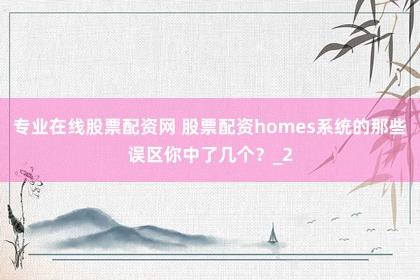 专业在线股票配资网 股票配资homes系统的那些误区你中了几个？_2