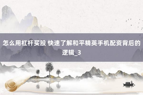 怎么用杠杆买股 快速了解和平精英手机配资背后的逻辑_3