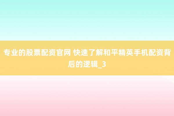 专业的股票配资官网 快速了解和平精英手机配资背后的逻辑_3