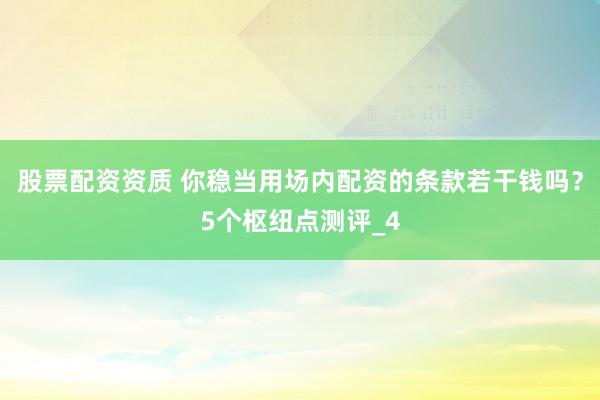 股票配资资质 你稳当用场内配资的条款若干钱吗？5个枢纽点测评_4