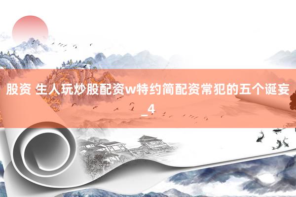 股资 生人玩炒股配资w特约简配资常犯的五个诞妄_4