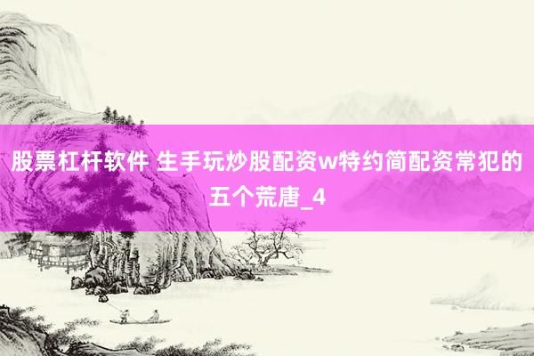 股票杠杆软件 生手玩炒股配资w特约简配资常犯的五个荒唐_4