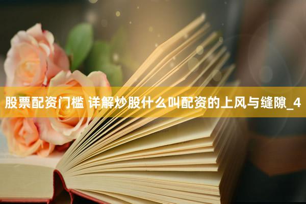 股票配资门槛 详解炒股什么叫配资的上风与缝隙_4