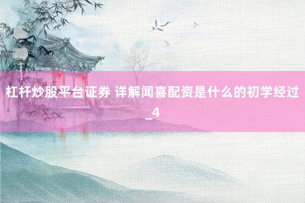 杠杆炒股平台证券 详解闻喜配资是什么的初学经过_4