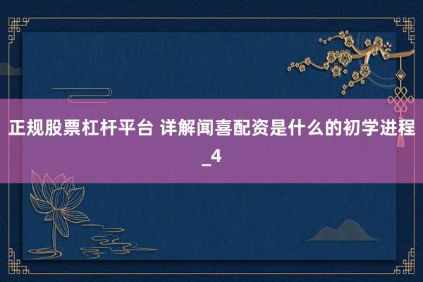 正规股票杠杆平台 详解闻喜配资是什么的初学进程_4