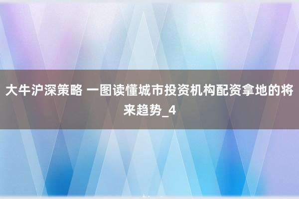 大牛沪深策略 一图读懂城市投资机构配资拿地的将来趋势_4
