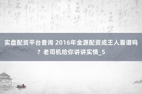 实盘配资平台查询 2016年金源配资成王人靠谱吗？老司机给你讲讲实情_5