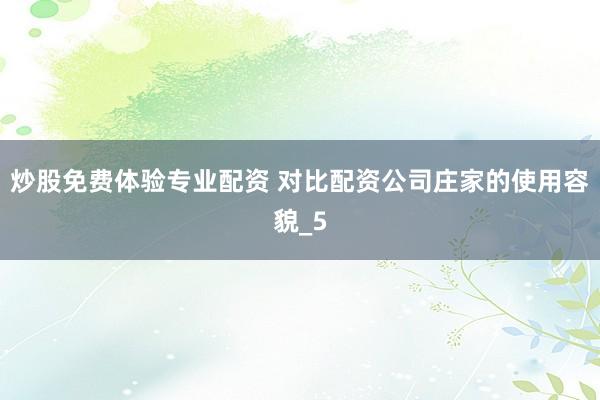 炒股免费体验专业配资 对比配资公司庄家的使用容貌_5