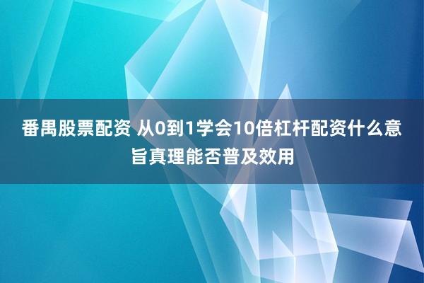 番禺股票配资 从0到1学会10倍杠杆配资什么意旨真理能否普及效用