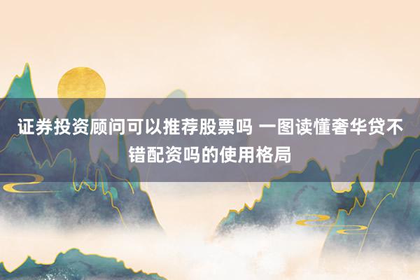 证券投资顾问可以推荐股票吗 一图读懂奢华贷不错配资吗的使用格局