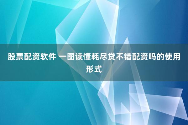 股票配资软件 一图读懂耗尽贷不错配资吗的使用形式