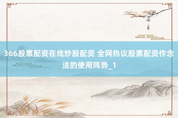 366股票配资在线炒股配资 全网热议股票配资作念法的使用阵势_1