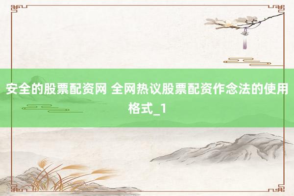 安全的股票配资网 全网热议股票配资作念法的使用格式_1