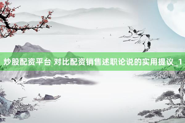 炒股配资平台 对比配资销售述职论说的实用提议_1