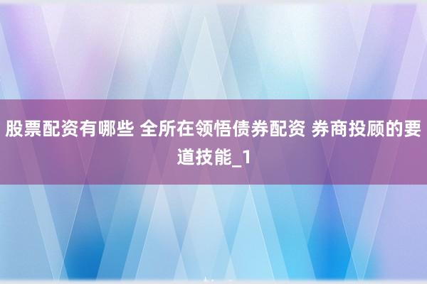 股票配资有哪些 全所在领悟债券配资 券商投顾的要道技能_1
