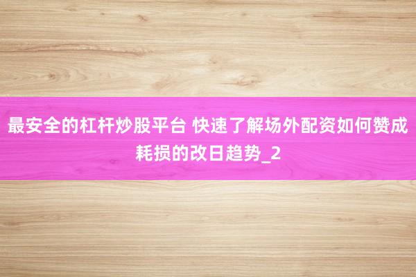 最安全的杠杆炒股平台 快速了解场外配资如何赞成耗损的改日趋势_2