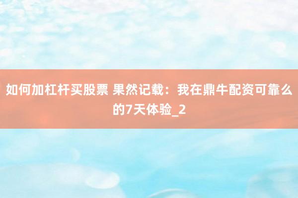 如何加杠杆买股票 果然记载：我在鼎牛配资可靠么的7天体验_2