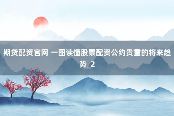 期货配资官网 一图读懂股票配资公约贵重的将来趋势_2