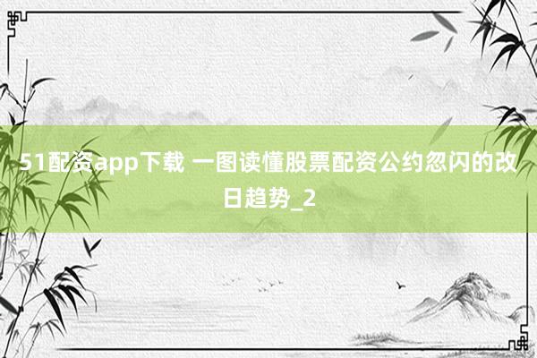 51配资app下载 一图读懂股票配资公约忽闪的改日趋势_2