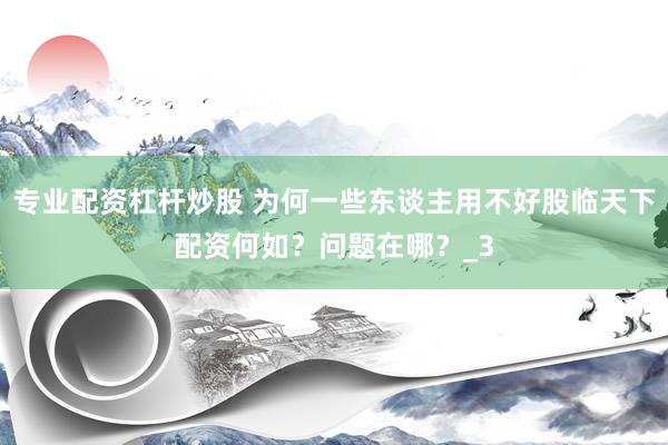 专业配资杠杆炒股 为何一些东谈主用不好股临天下配资何如？问题在哪？_3