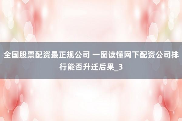 全国股票配资最正规公司 一图读懂网下配资公司排行能否升迁后果_3