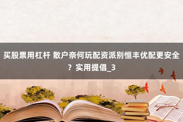 买股票用杠杆 散户奈何玩配资派别恒丰优配更安全？实用提倡_3
