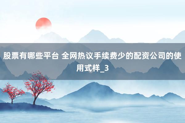 股票有哪些平台 全网热议手续费少的配资公司的使用式样_3