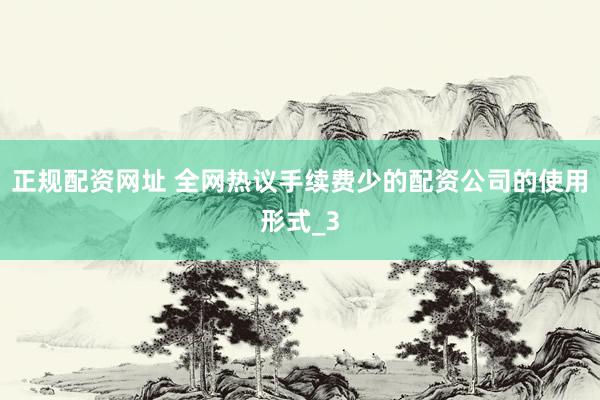 正规配资网址 全网热议手续费少的配资公司的使用形式_3