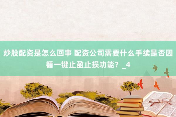 炒股配资是怎么回事 配资公司需要什么手续是否因循一键止盈止损功能？_4