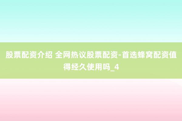 股票配资介绍 全网热议股票配资-首选蜂窝配资值得经久使用吗_4