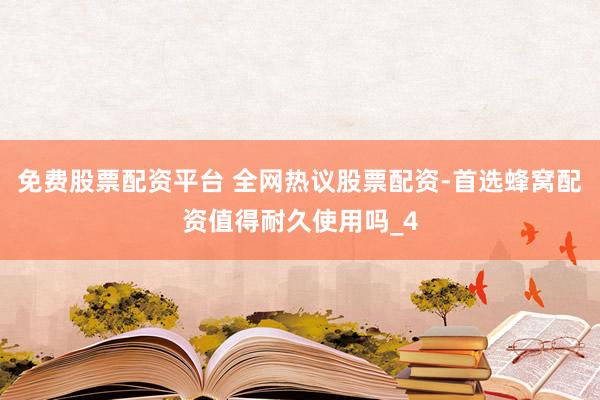 免费股票配资平台 全网热议股票配资-首选蜂窝配资值得耐久使用吗_4