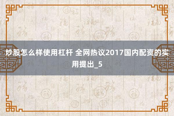 炒股怎么样使用杠杆 全网热议2017国内配资的实用提出_5