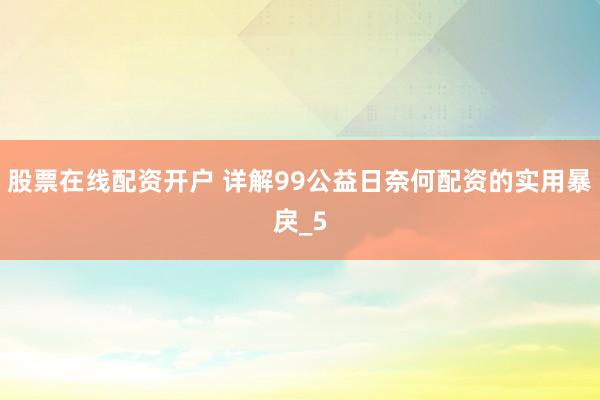 股票在线配资开户 详解99公益日奈何配资的实用暴戾_5