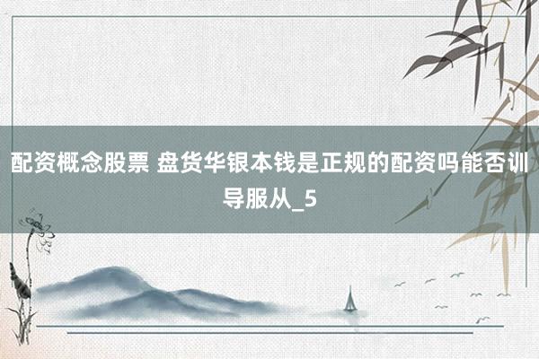 配资概念股票 盘货华银本钱是正规的配资吗能否训导服从_5
