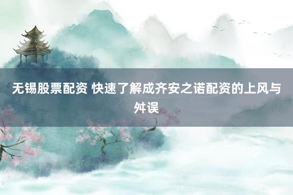 无锡股票配资 快速了解成齐安之诺配资的上风与舛误