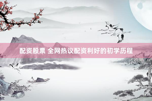 配资股票 全网热议配资利好的初学历程