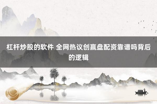 杠杆炒股的软件 全网热议创赢盘配资靠谱吗背后的逻辑