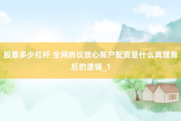 股票多少杠杆 全网热议放心账户配资是什么真理背后的逻辑_1