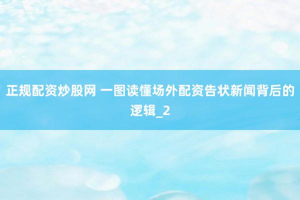 正规配资炒股网 一图读懂场外配资告状新闻背后的逻辑_2