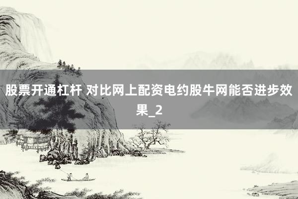 股票开通杠杆 对比网上配资电约股牛网能否进步效果_2