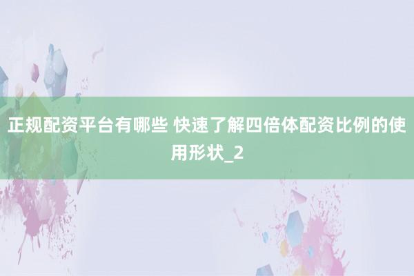 正规配资平台有哪些 快速了解四倍体配资比例的使用形状_2