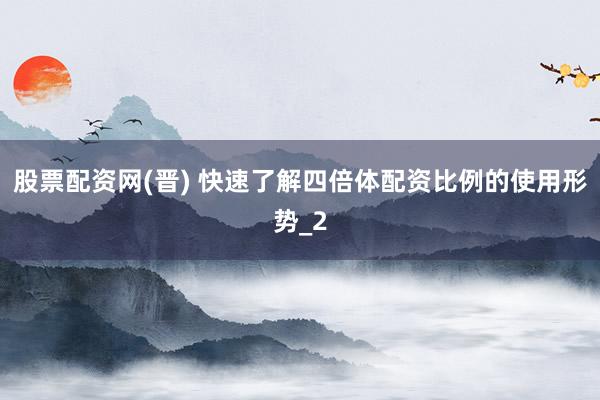 股票配资网(晋) 快速了解四倍体配资比例的使用形势_2