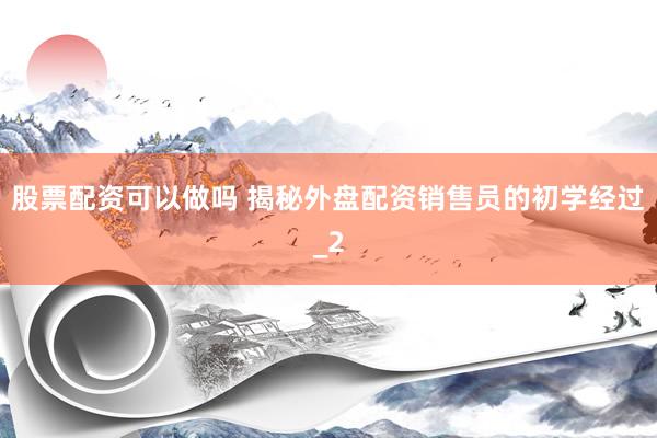 股票配资可以做吗 揭秘外盘配资销售员的初学经过_2