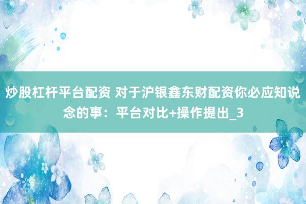 炒股杠杆平台配资 对于沪银鑫东财配资你必应知说念的事：平台对比+操作提出_3
