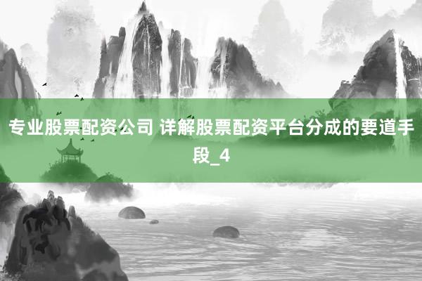 专业股票配资公司 详解股票配资平台分成的要道手段_4