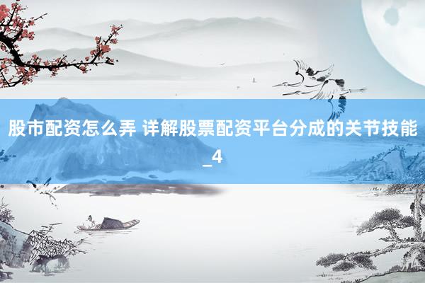 股市配资怎么弄 详解股票配资平台分成的关节技能_4