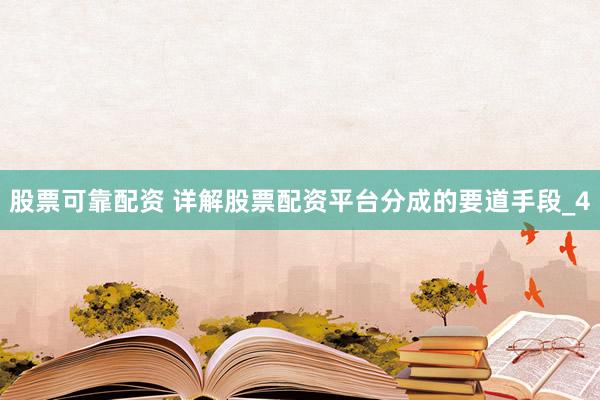 股票可靠配资 详解股票配资平台分成的要道手段_4